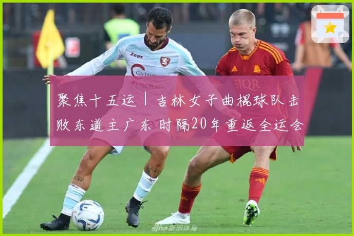聚焦十五运｜吉林女子曲棍球队击败东道主广东 时隔20年重返全运会决赛