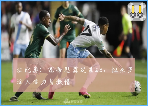 法比奥：塞蒂恩奠定基础，拉米罗注入活力与激情