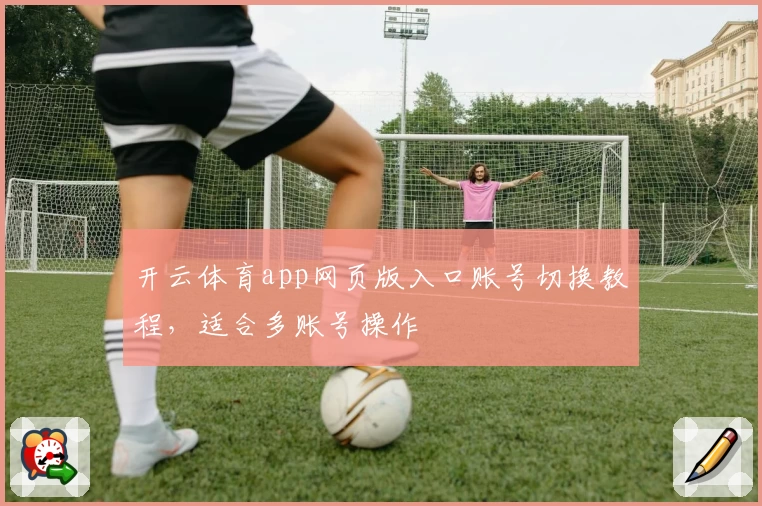 开云体育app网页版入口账号切换教程，适合多账号操作