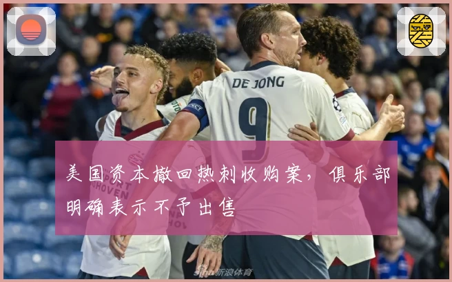 美国资本撤回热刺收购案，俱乐部明确表示不予出售