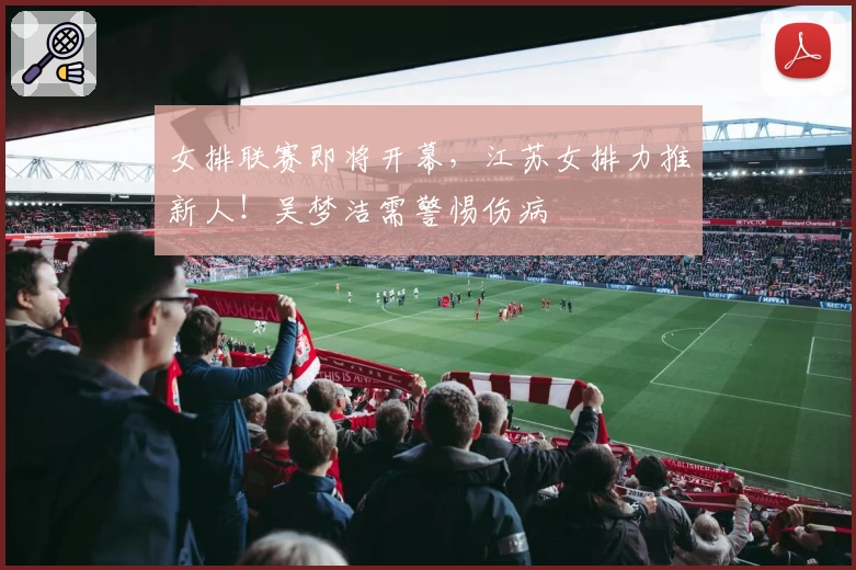 女排联赛即将开幕，江苏女排力推新人！吴梦洁需警惕伤病