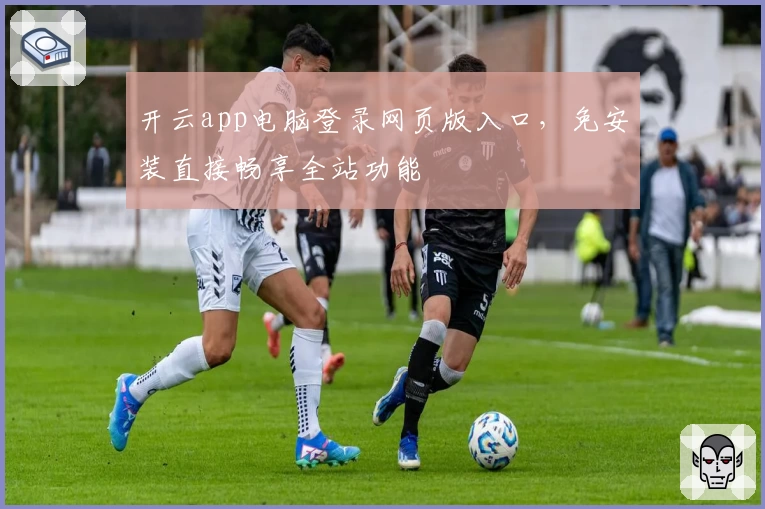 开云app电脑登录网页版入口，免安装直接畅享全站功能