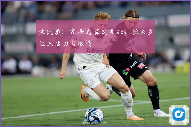 法比奥：塞蒂恩奠定基础，拉米罗注入活力与激情