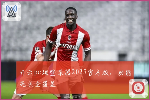 开云pc端登录器2025官方版，功能亮点全覆盖