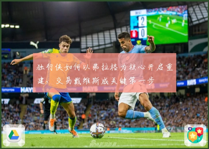 独行侠如何以弗拉格为核心开启重建，交易戴维斯成关键第一步