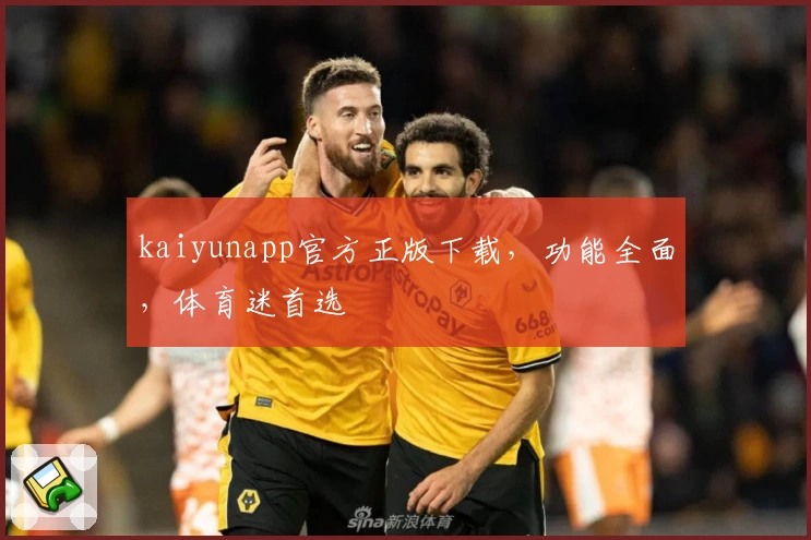 kaiyunapp官方正版下载，功能全面，体育迷首选