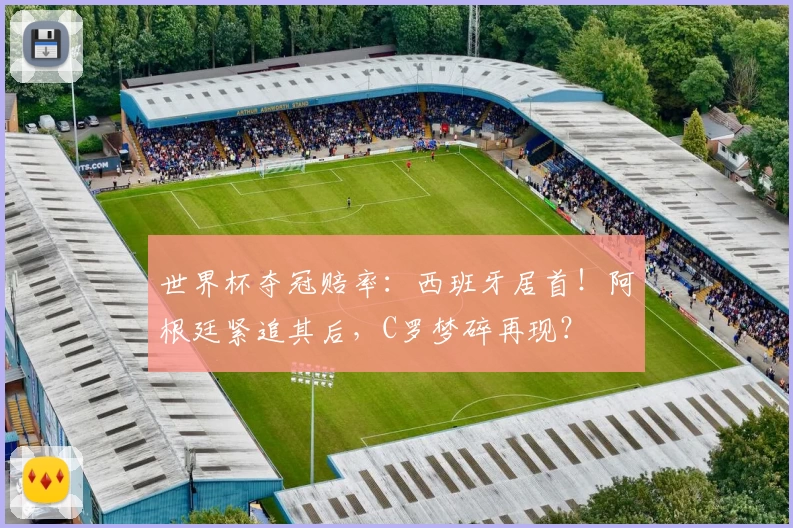 世界杯夺冠赔率：西班牙居首！阿根廷紧追其后，C罗梦碎再现？