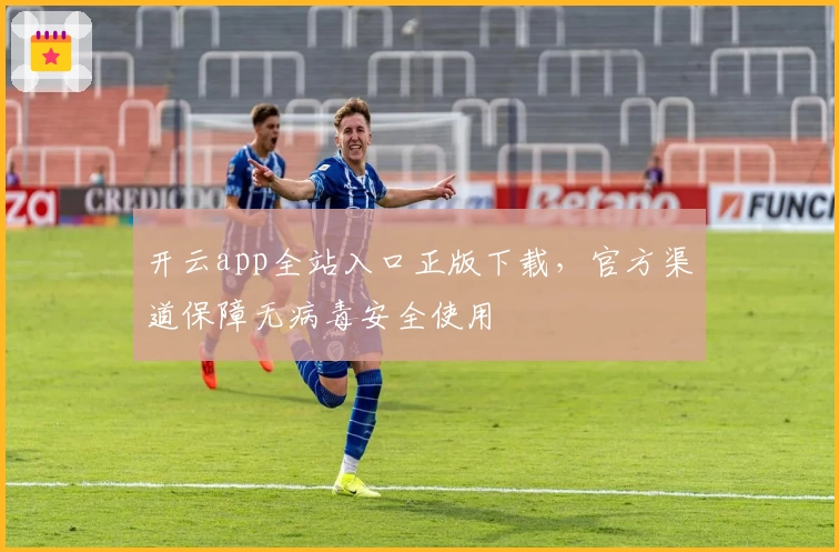 开云app全站入口正版下载，官方渠道保障无病毒安全使用