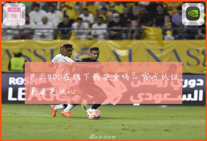 开云app在线下载安全吗？官方认证渠道更放心