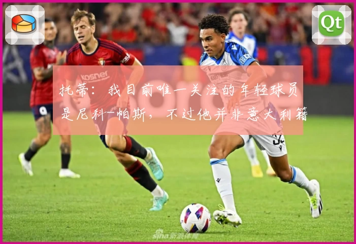 托蒂：我目前唯一关注的年轻球员是尼科-帕斯，不过他并非意大利籍