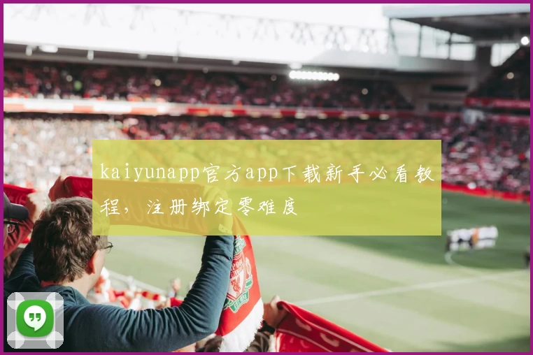 kaiyunapp官方app下载新手必看教程，注册绑定零难度