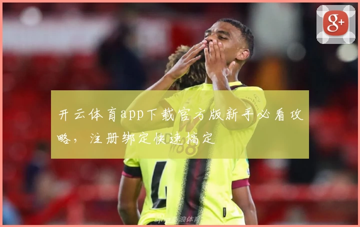 开云体育app下载官方版新手必看攻略，注册绑定快速搞定