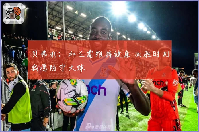 贝弗利：加兰需维持健康 决胜时刻我愿防守大球