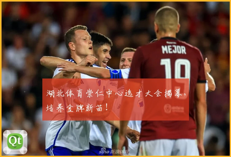 湖北体育崇仁中心选才大会揭幕，培养金牌新苗！