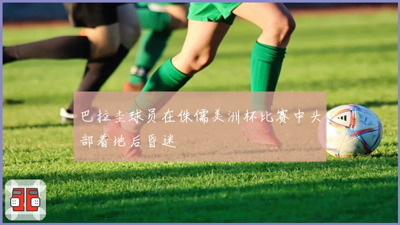 巴拉圭球员在侏儒美洲杯比赛中头部着地后昏迷