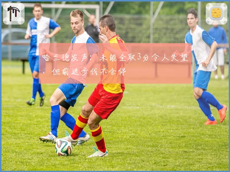 哈兰德发声：未能全取3分令人失望，但前进步伐不会停