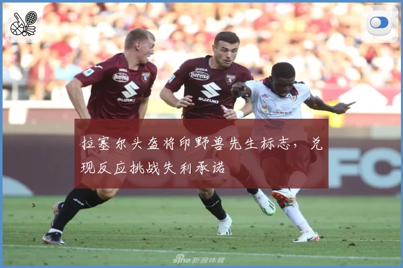 拉塞尔头盔将印野兽先生标志，兑现反应挑战失利承诺