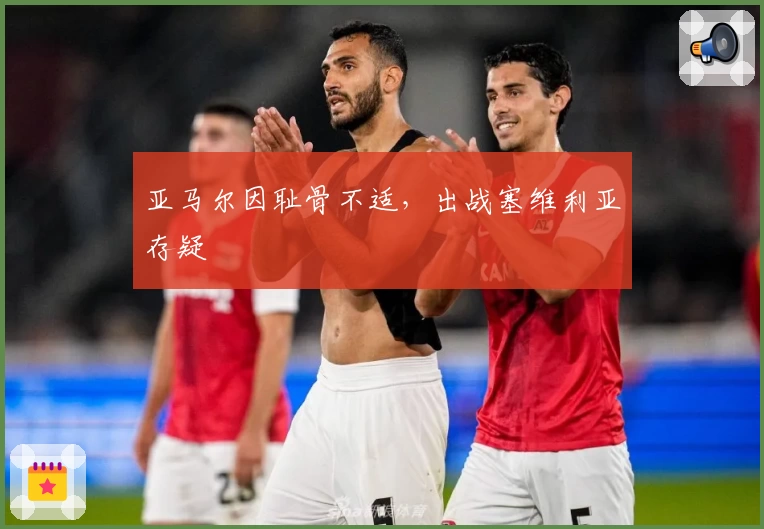 亚马尔因耻骨不适，出战塞维利亚存疑