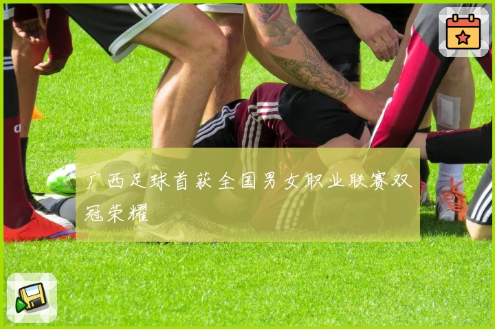 广西足球首获全国男女职业联赛双冠荣耀