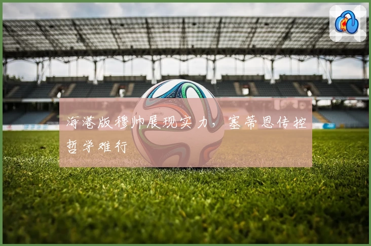 海港版穆帅展现实力，塞蒂恩传控哲学难行