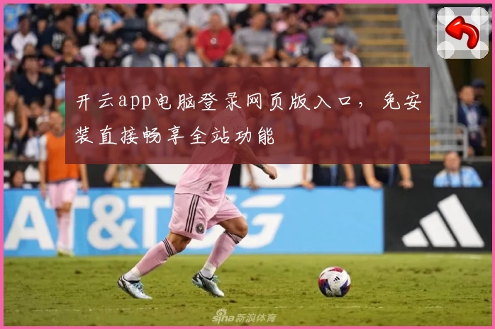 开云app电脑登录网页版入口，免安装直接畅享全站功能