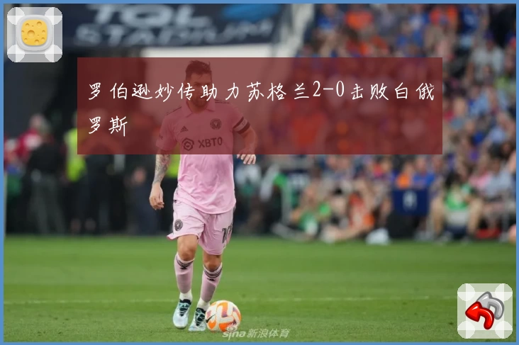 罗伯逊妙传助力苏格兰2-0击败白俄罗斯