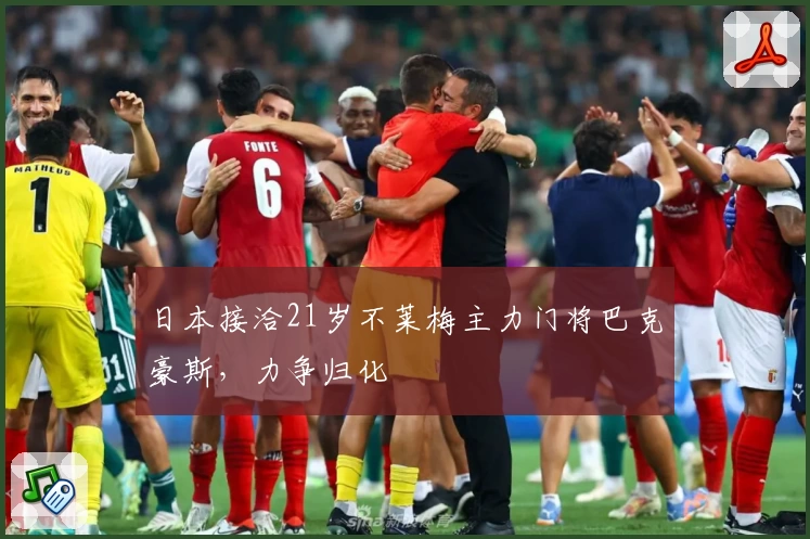 日本接洽21岁不莱梅主力门将巴克豪斯，力争归化