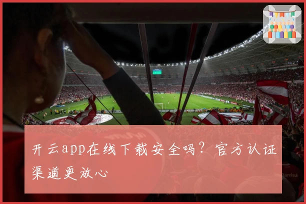 开云app在线下载安全吗？官方认证渠道更放心