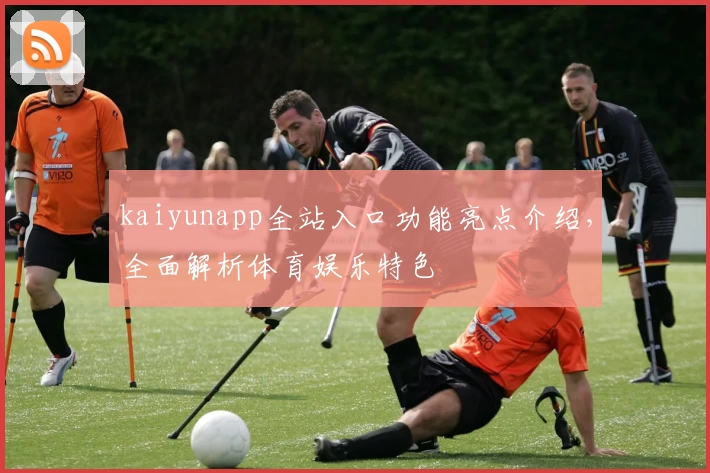 kaiyunapp全站入口功能亮点介绍，全面解析体育娱乐特色